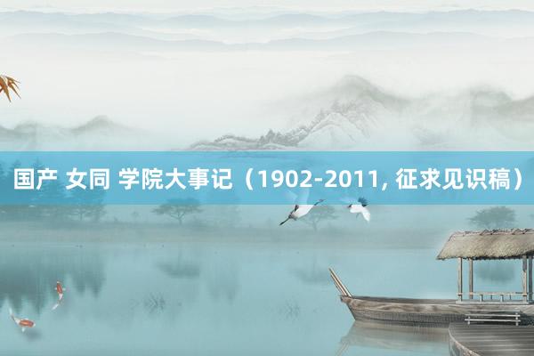 国产 女同 学院大事记（1902-2011， 征求见识稿）